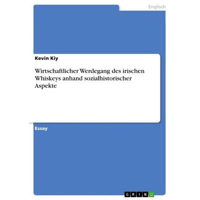 Wirtschaftlicher Werdegang des irischen Whiskeys anhand sozialhistorischer Aspekte, Taschenbuch von Kevin Kiy, GRIN, 978-3-668-68578-9