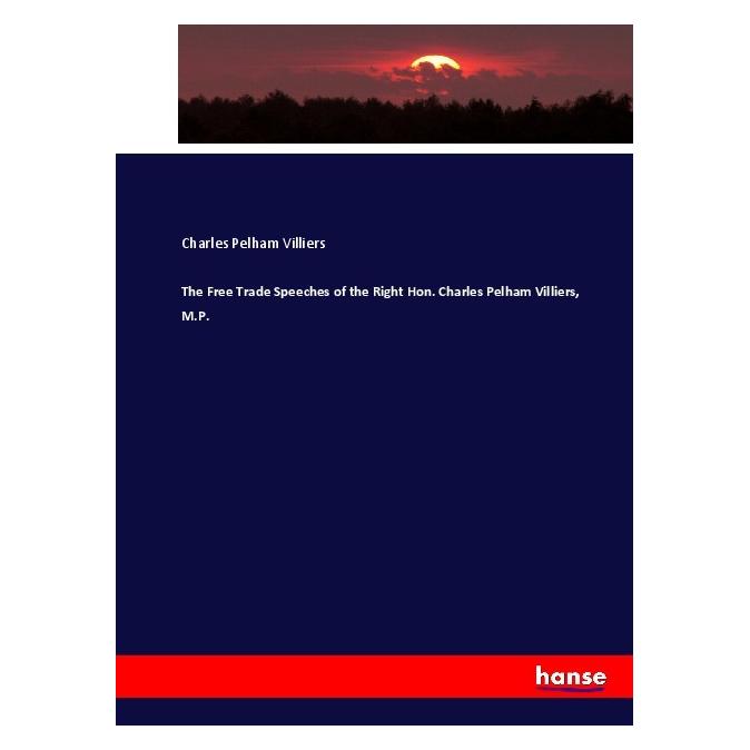 Hansebooks The Free Trade Speeches of the Right Hon. Charles Pelham Villiers, M.P. (Englisch, Softcover, Charles Pelham Villiers) (55912543)
