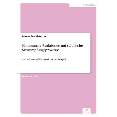 Kommunale Reaktionen auf städtische Schrumpfungsprozesse, Taschenbuch von Benno Brandstetter, GRIN, 978-3-8386-7488-9