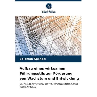 Aufbau eines wirksamen Führungsstils zur Förderung von Wachstum und Entwicklung, Taschenbuch von Solomon Kpandei, Verlag Unser Wissen,