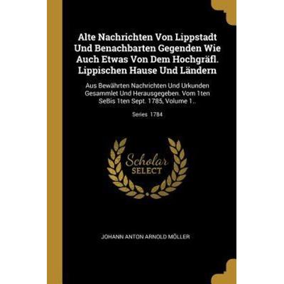 Alte Nachrichten Von Lippstadt Und Benachbarten Gegenden Wie Auch Etwas Von Dem Hochgräfl. Lippischen Hause Und Ländern: Aus Bewährten Nachrichten