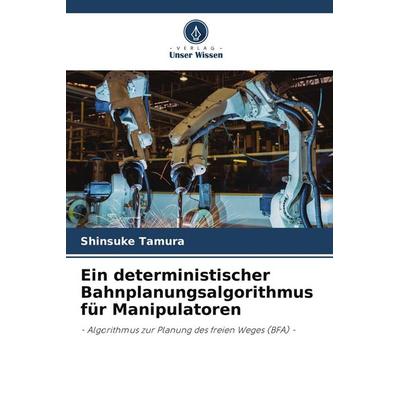 Ein deterministischer Bahnplanungsalgorithmus für Manipulatoren, Taschenbuch von Shinsuke Tamura, Verlag Unser Wissen, 978-620-5-02782-0