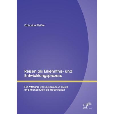 Reisen als Erkenntnis- und Entwicklungsprozess: Elio Vittorinis 'Conversazione in Sicilia' und Michel Butors 'La Modification'; Taschenbuch von