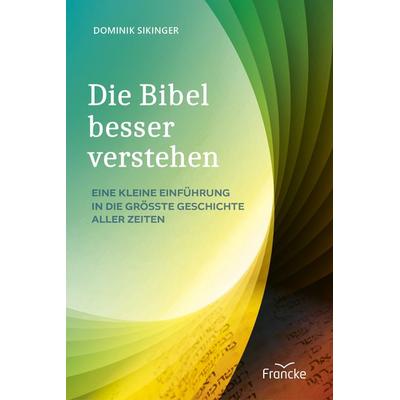 Die Bibel besser verstehen, Gebundene Ausgabe von Dominik Sikinger, Francke-Buch, 978-3-96362-447-6
