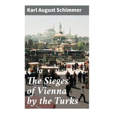 The Sieges of Vienna by the Turks, Taschenbuch von Karl August Schimmer, Good Press, 978-80-272-8822-9