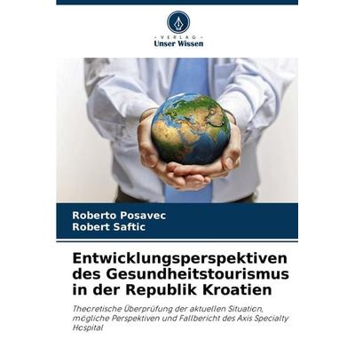Entwicklungsperspektiven des Gesundheitstourismus in der Republik Kroatien, Taschenbuch von Roberto Posavec,Robert Saftic, Verlag Unser Wissen,