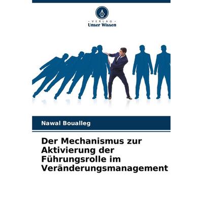 Der Mechanismus zur Aktivierung der Führungsrolle im Veränderungsmanagement, Taschenbuch von Nawal Boualleg, Verlag Unser Wissen, 978-620-8-05104-4