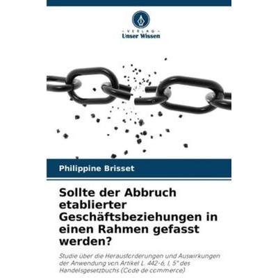 Sollte der Abbruch etablierter Geschäftsbeziehungen in einen Rahmen gefasst werden?, Taschenbuch von Philippine Brisset, Verlag Unser Wissen,