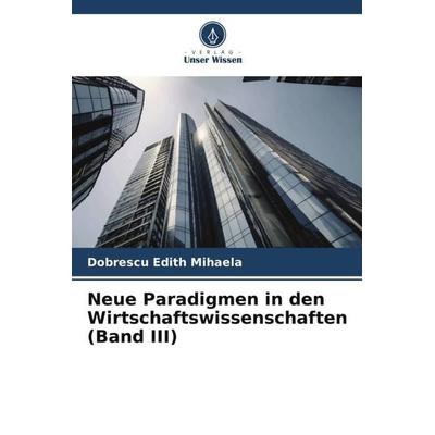 Neue Paradigmen in den Wirtschaftswissenschaften (Band III), Taschenbuch von Dobrescu Edith Mihaela, Verlag Unser Wissen, 978-620-6-07305-5