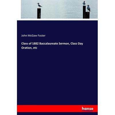 Class of 1882 Baccalaureate Sermon, Class Day Oration, etc, Taschenbuch von John McGaw Foster, Hansebooks, 978-3-7447-4616-8