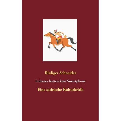 Indianer hatten kein Smartphone, Taschenbuch von Rüdiger Schneider, BoD – Books on Demand, 978-3-7386-4152-3