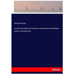 Der Raub und die Rückkehr der Persephone in ihrer Bedeutung für die Mythologie, Literatur- und Kunst, Belletristik von Richard Förster