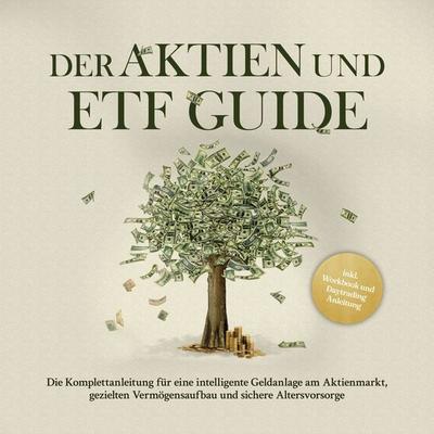 Der Aktien und ETF Guide: Die Komplettanleitung für eine intelligente Geldanlage am Aktienmarkt, gezielten Vermögensaufbau und sichere Altersvorsorge