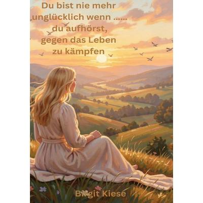 Du bist nie mehr unglücklich wenn.....du aufhörst gegen das Leben zu kämpfen, Taschenbuch von Birgit Kiese, Epubli, 978-3-565-31165-1