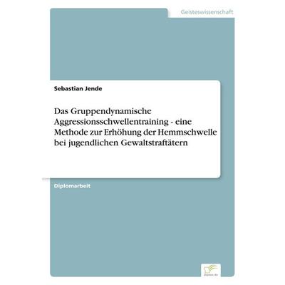 Das Gruppendynamische Aggressionsschwellentraining - eine Methode zur Erhöhung der Hemmschwelle bei jugendlichen Gewaltstraftätern, Taschenbuch von