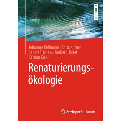 Renaturierungsökologie, Taschenbuch von Johannes Kollmann,Anita Kirmer,Sabine Tischew,Norbert Hölzel,Kathrin Kiehl, Springer Berlin, 978-3-662-54912-4