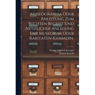 Museographia oder Anleitung zum rechten Begriff und nützlicher Anlegung der Museorum oder Raritaten-Kammern., Taschenbuch von Kaspar Friedrich