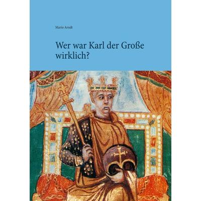 Wer war Karl der Große wirklich?, Taschenbuch von Mario Arndt, BoD – Books on Demand, 978-3-7519-6694-8
