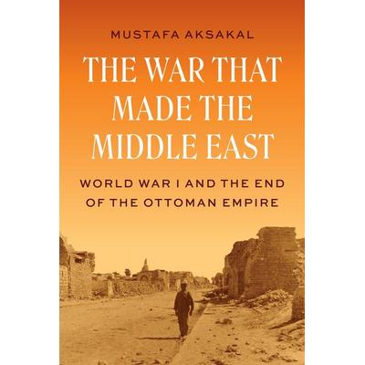 The War That Made the Middle East, Gebundene Ausgabe von Mustafa Aksakal, Princeton Univers. Press, 978-0-691-26249-9