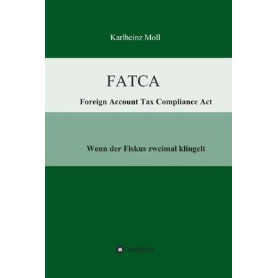 FATCA - Foreign Account Tax Compliance Act, Gebundene Ausgabe von Karlheinz Moll, Tredition, 978-3-7323-0874-3