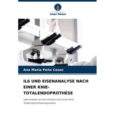 Il6 und Eisenanalyse Nach einer Knie-Totalendoprothese, Taschenbuch von Ana María Peña Casas, Verlag Unser Wissen, 978-620-8-81726-8