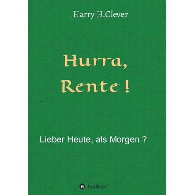 Hurra Rente ! Lieber Heute, als Morgen !, Taschenbuch von Harry H.Clever, Tredition, 978-3-7482-9234-0