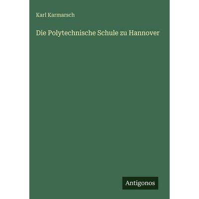 Die Polytechnische Schule zu Hannover, Gebundene Ausgabe von Karl Karmarsch, Antigonos Verlag, 978-3-563-97791-0