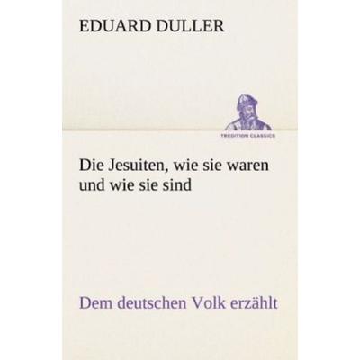 Die Jesuiten, wie sie waren und wie sie sind, Taschenbuch von Eduard Duller, Tredition, 978-3-8424-1412-9