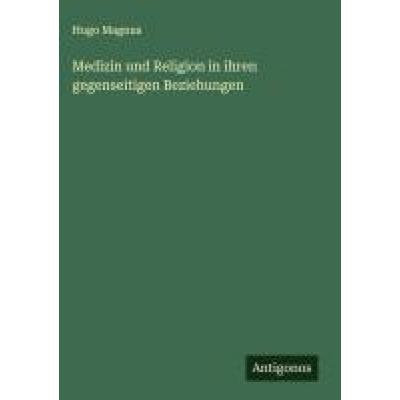Medizin und Religion in ihren gegenseitigen Beziehungen, Gebundene Ausgabe von Hugo Magnus, Antigonos Verlag, 978-3-563-17653-5