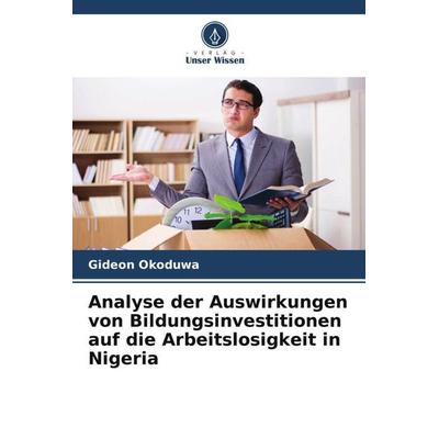 Analyse der Auswirkungen von Bildungsinvestitionen auf die Arbeitslosigkeit in Nigeria, Taschenbuch von Gideon Okoduwa, Verlag Unser Wissen,