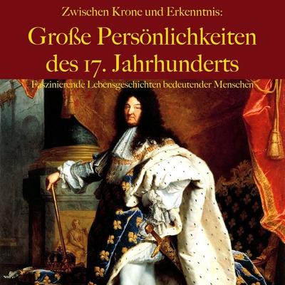 Zwischen Krone und Erkenntnis: Große Persönlichkeiten des 17. Jahrhunderts - 5 Minuten,5 Minuten Biografien,Jürgen Fritsche, Audio, 9783754524886