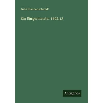 Ein Bürgermeister 1862,13, Taschenbuch von Julie Pfannenschmidt, Antigonos Verlag, 978-3-388-47391-8