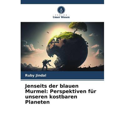Jenseits der blauen Murmel: Perspektiven für unseren kostbaren Planeten, Taschenbuch von Ruby Jindal, Verlag Unser Wissen, 978-620-7-89830-5