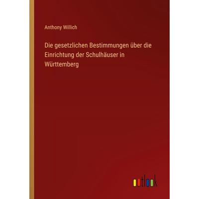 Die gesetzlichen Bestimmungen über die Einrichtung der Schulhäuser in Württemberg, Taschenbuch von Anthony Willich, Outlook, 978-3-368-54887-2
