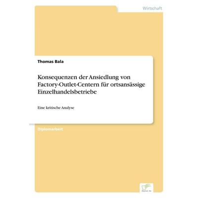 Konsequenzen der Ansiedlung von Factory-Outlet-Centern für ortsansässige Einzelhandelsbetriebe, Taschenbuch von Thomas Bala, GRIN, 978-3-8386-0838-9