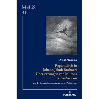 Regionalität in Johann Jakob Bodmers Übersetzungen von Miltons «Paradise Lost», Gebundene Ausgabe von Ayako Miyajima, Peter Lang GmbH, Internationaler