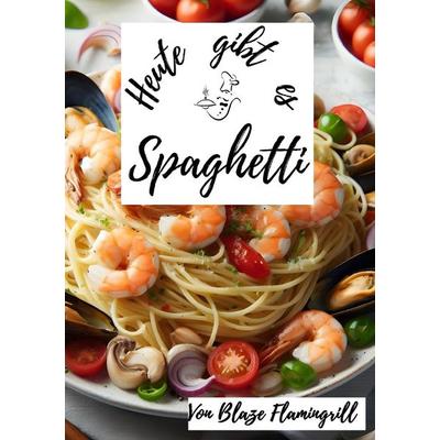 Heute gibt es / Heute gibt es - Spaghetti, Taschenbuch von Blaze Flamingrill, Epubli, 978-3-7584-8086-7