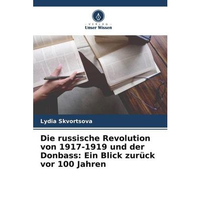Die russische Revolution von 1917-1919 und der Donbass: Ein Blick zurück vor 100 Jahren, Taschenbuch von Lydia Skvortsova, Verlag Unser Wissen,