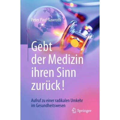 Gebt der Medizin ihren Sinn zurück!, Taschenbuch von Peter Paul Nawroth, Springer Berlin, 978-3-662-57633-5