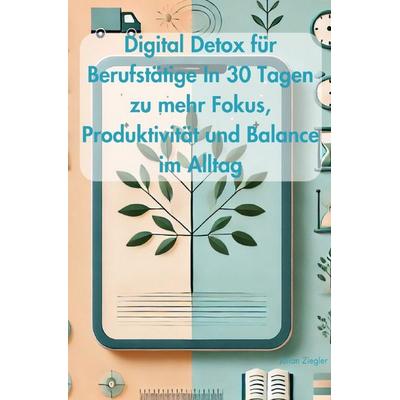 Digital Detox für Berufstätige In 30 Tagen zu mehr Fokus, Produktivität und Balance im Alltag, Taschenbuch von Julian Ziegler, Epubli,