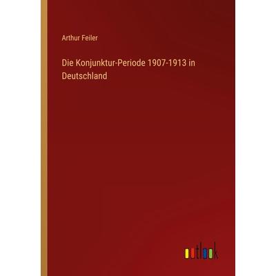 Die Konjunktur-Periode 1907-1913 in Deutschland, Taschenbuch von Arthur Feiler, Outlook, 978-3-368-42946-1