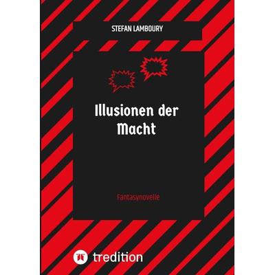 Illusionen der Macht, Gebundene Ausgabe von Stefan Lamboury, Tredition, 978-3-384-17232-7