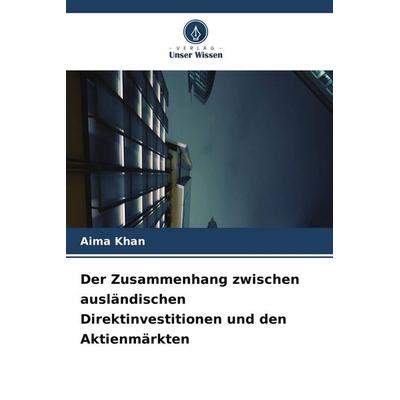 Der Zusammenhang zwischen ausländischen Direktinvestitionen und den Aktienmärkten, Taschenbuch von Aima Khan, Verlag Unser Wissen