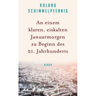 An einem klaren, eiskalten Januarmorgen zu Beginn des 21. Jahrhunderts, Gebundene Ausgabe von Roland Schimmelpfennig, S. Fischer Verlag