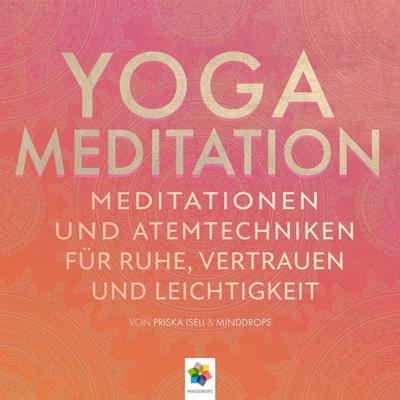Yoga Meditation * Meditationen und Atemtechniken für Ruhe, Vertrauen und Leichtigkeit - Minddrops,Priska Iseli, Audio, 4056813167221
