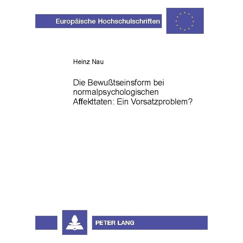 Peter Lang Die Bewusstseinsform bei normalpsychologischen Affekttaten: Ein Vorsatzproblem? (Deutsch, Softcover, Heinz Nau) (7982423)