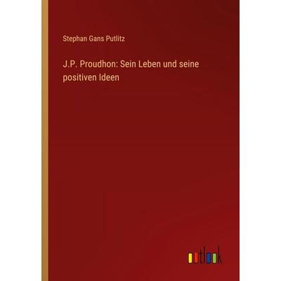 J.P. Proudhon: Sein Leben und seine positiven Ideen, Taschenbuch von Stephan Gans Putlitz, Outlook, 978-3-368-55003-5