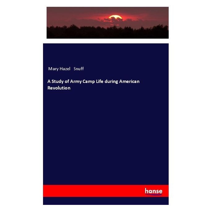 Hansebooks A Study of Army Camp Life during American Revolution (Englisch, Softcover, Mary Hazel Snuff) (57133501)