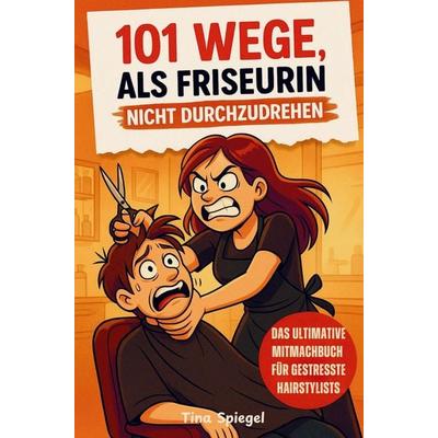 101 Wege, als Friseurin nicht durchzudrehen - Das ultimative Mitmach- und Geschenkbuch für gestresste Hairstylistinnen, Taschenbuch von Tina Spiegel,