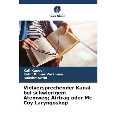 Vielversprechender Kanal bei schwierigem Atemweg; Airtraq oder Mc Coy Laryngoskop, Taschenbuch von Kali Kapoor,Rohit Kumar Varshney,Rakshit Sethi,